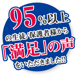 95%以上の生徒/保護者様から「満足」の声をいただきました！